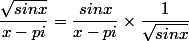 \dfrac{\sqrt{sinx}}{x-pi} =  \dfrac{sinx}{x-pi}\times \dfrac{1}{\sqrt{sinx}} 